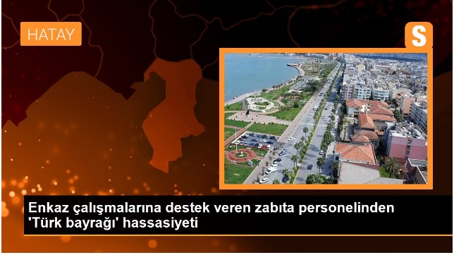 Enkaz çalışmalarına destek veren zabıta personelinden ‘Türk bayrağı’ hassasiyeti