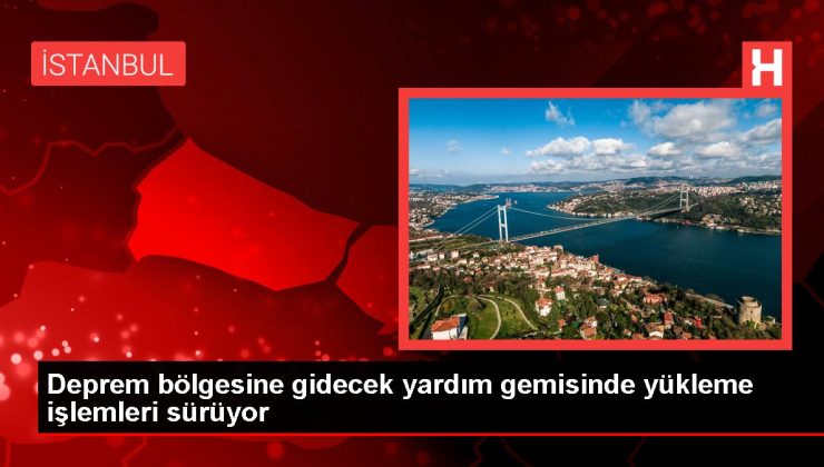 Deprem bölgesine gidecek yardım gemisinde yükleme işlemleri sürüyor