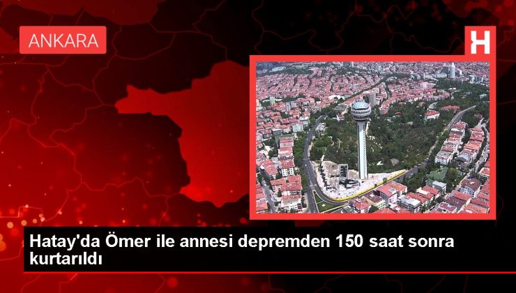 Hatay’da Ömer ile annesi depremden 150 saat sonra kurtarıldı