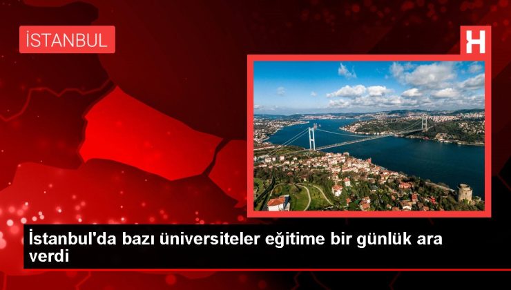 İstanbul’da bazı üniversiteler eğitime bir günlük ara verdi