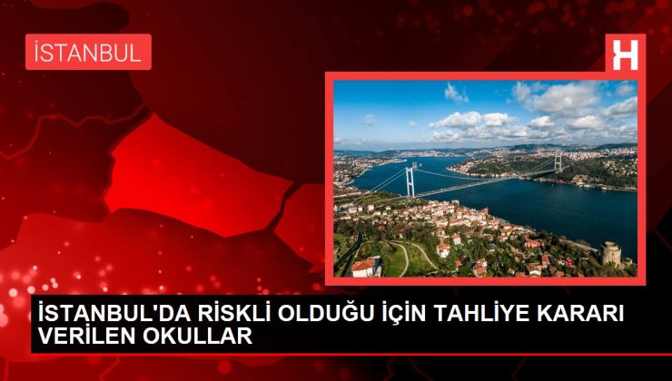 İstanbul’da riskli olduğu için tahliye kararı verilen okullar