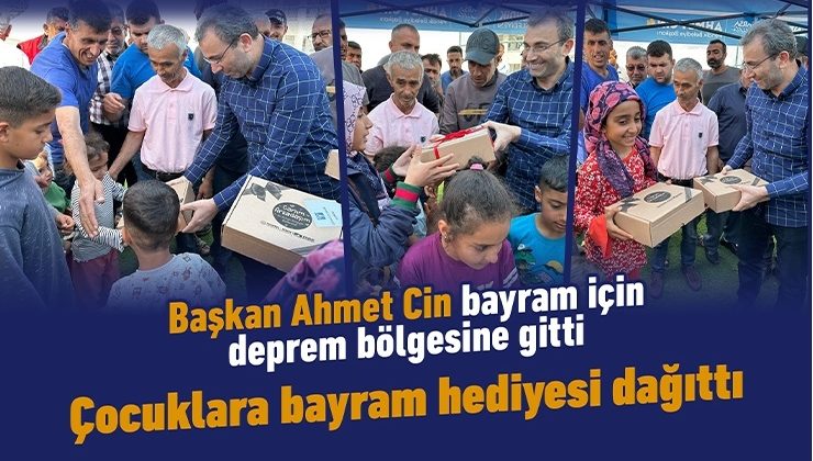 Başkan Ahmet Cin deprem bölgesinde çocuklara bayram hediyesi dağıttı