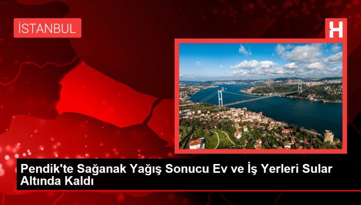 Pendik’te Sağanak Yağış Sonucu Ev ve İş Yerleri Sular Altında Kaldı