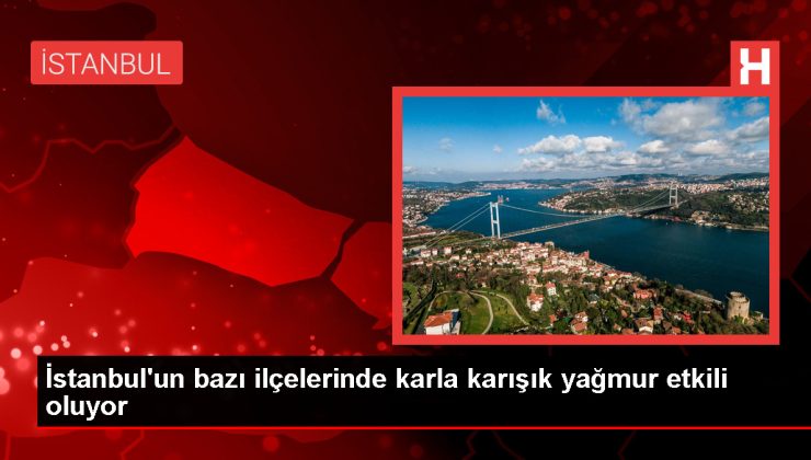 İstanbul’un bazı ilçelerinde karla karışık yağmur etkili