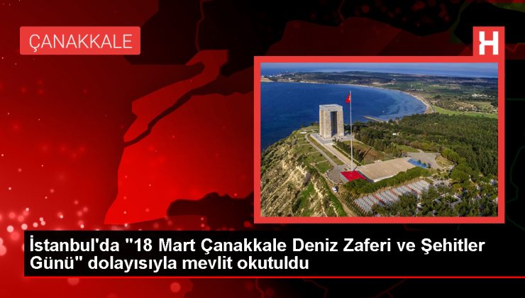 18 Mart Çanakkale Deniz Zaferi ve Şehitler Günü’nde İstanbul’da mevlit okutuldu