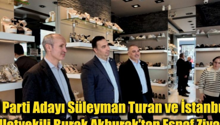 İYİ Parti Adayı Süleyman Turan ve İstanbul Milletvekili Burak Akburak Esnaf Ziyaretinde Bulundu